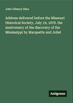 Address delivered before the Missouri Historical Society, July 19, 1878. the anniversary of the discovery of the Mississippi by Marquette and Joliet