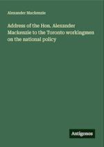 Address of the Hon. Alexander Mackenzie to the Toronto workingmen on the national policy