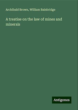 A treatise on the law of mines and minerals