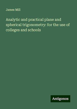 Analytic and practical plane and spherical trigonometry: for the use of colleges and schools