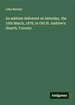 An address delivered on Saturday, the 16th March, 1878, in Old St. Andrew's church, Toronto