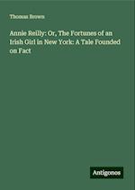 Annie Reilly: Or, The Fortunes of an Irish Girl in New York: A Tale Founded on Fact