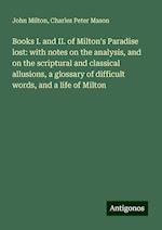 Books I. and II. of Milton's Paradise lost: with notes on the analysis, and on the scriptural and classical allusions, a glossary of difficult words, and a life of Milton