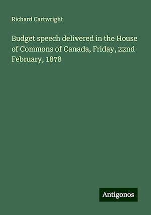 Budget speech delivered in the House of Commons of Canada, Friday, 22nd February, 1878