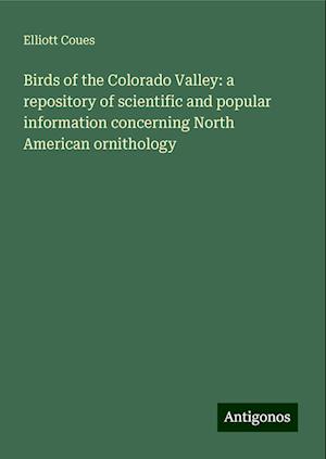 Birds of the Colorado Valley: a repository of scientific and popular information concerning North American ornithology