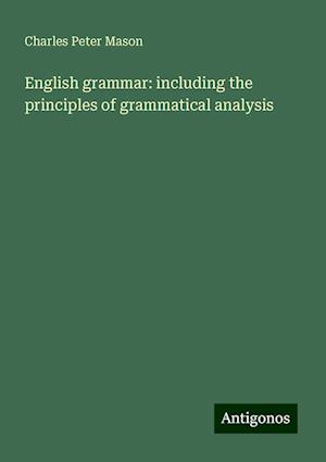 English grammar: including the principles of grammatical analysis