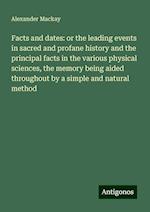 Facts and dates: or the leading events in sacred and profane history and the principal facts in the various physical sciences, the memory being aided throughout by a simple and natural method