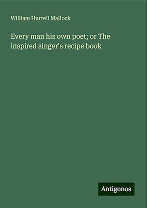 Every man his own poet; or The inspired singer's recipe book