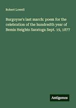 Burgoyne's last march: poem for the celebration of the hundredth year of Bemis Heights Saratoga Sept. 19, 1877