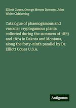 Catalogue of phaenogamous and vascular cryptogamous plants collected during the summers of 1873 and 1874 in Dakota and Montana, along the forty-ninth parallel by Dr. Elliott Coues U.S.A.