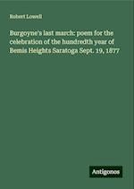 Burgoyne's last march: poem for the celebration of the hundredth year of Bemis Heights Saratoga Sept. 19, 1877