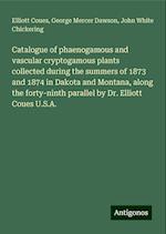 Catalogue of phaenogamous and vascular cryptogamous plants collected during the summers of 1873 and 1874 in Dakota and Montana, along the forty-ninth parallel by Dr. Elliott Coues U.S.A.