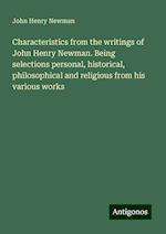 Characteristics from the writings of John Henry Newman. Being selections personal, historical, philosophical and religious from his various works