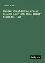 Christian life and doctrine: sermons preached mostly in the chapel of Rugby School, 1831-1834