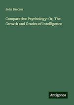 Comparative Psychology: Or, The Growth and Grades of Intelligence