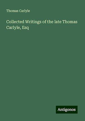 Collected Writings of the late Thomas Carlyle, Esq