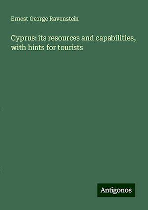 Cyprus: its resources and capabilities, with hints for tourists