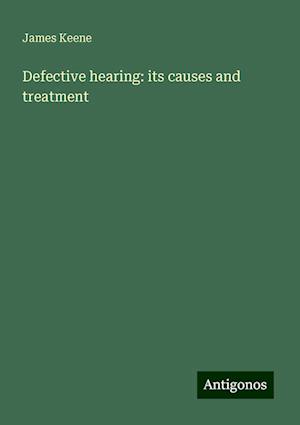 Defective hearing: its causes and treatment