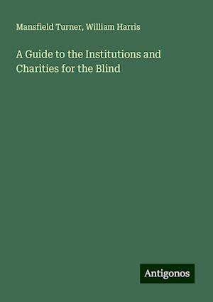 A Guide to the Institutions and Charities for the Blind