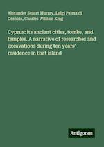 Cyprus: its ancient cities, tombs, and temples. A narrative of researches and excavations during ten years' residence in that island