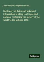 Dictionary of dates and universal information relating to all ages and nations, containing the history of the world to the autumn 1878