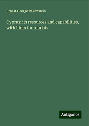 Cyprus: its resources and capabilities, with hints for tourists