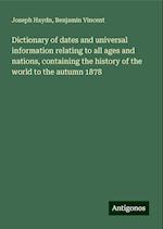 Dictionary of dates and universal information relating to all ages and nations, containing the history of the world to the autumn 1878