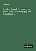 Dr. Oliver Wendell Holmes and his works: Being a Brief Biography and Critical Review