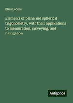 Elements of plane and spherical trigonometry, with their applications to mensuration, surveying, and navigation