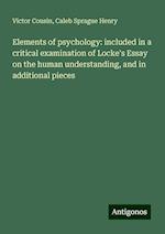 Elements of psychology: included in a critical examination of Locke's Essay on the human understanding, and in additional pieces