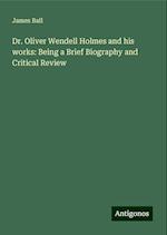 Dr. Oliver Wendell Holmes and his works: Being a Brief Biography and Critical Review