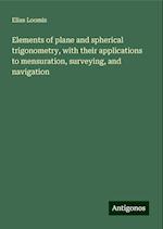 Elements of plane and spherical trigonometry, with their applications to mensuration, surveying, and navigation