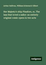 Her Majesty's ship Pinafore, or, The lass that loved a sailor: an entirely original comic opera in two acts