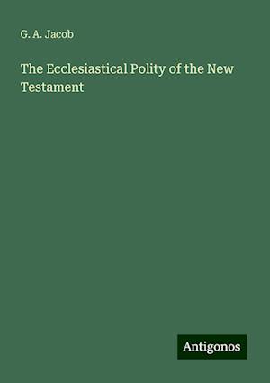 The Ecclesiastical Polity of the New Testament