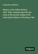 History of the Indian Mutiny, 1857-1858, commencing from the close of the second volume of Sir John Kaye's History of the Sepoy War