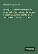 History of the conquest of Mexico: with a preliminary view of the ancient Mexican civilization, and the life of the conqueror, Hernando Cortés