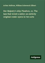 Her Majesty's ship Pinafore, or, The lass that loved a sailor: an entirely original comic opera in two acts