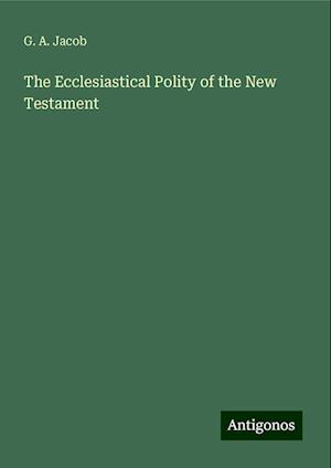 The Ecclesiastical Polity of the New Testament