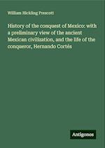 History of the conquest of Mexico: with a preliminary view of the ancient Mexican civilization, and the life of the conqueror, Hernando Cortés