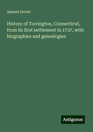 History of Torrington, Connecticut, from its first settlement in 1737, with biographies and genealogies