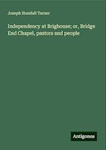 Independency at Brighouse; or, Bridge End Chapel, pastors and people