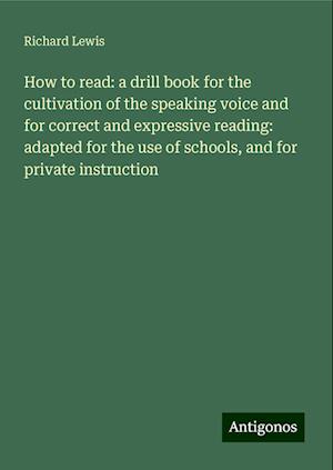 How to read: a drill book for the cultivation of the speaking voice and for correct and expressive reading: adapted for the use of schools, and for private instruction