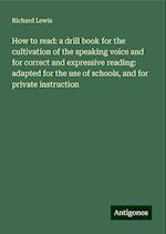 How to read: a drill book for the cultivation of the speaking voice and for correct and expressive reading: adapted for the use of schools, and for private instruction