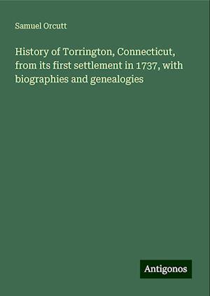 History of Torrington, Connecticut, from its first settlement in 1737, with biographies and genealogies