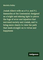 Josiah Allen's wife as a P.A. and P.I. Samantha at the Centennial: designed as a bright and shining light to pierce the fogs of error and injustice that surround society and Josiah, and to bring more clearly to view the path that leads straight on to virtue and happiness