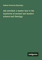 Isis unveiled: a master-key to the mysteries of ancient and modern science and theology