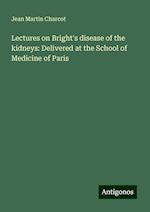 Lectures on Bright's disease of the kidneys: Delivered at the School of Medicine of Paris