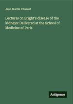 Lectures on Bright's disease of the kidneys: Delivered at the School of Medicine of Paris