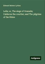 Leila; or, The siege of Granada; Calderon the courtier; and The pilgrims of the Rhine