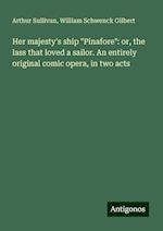 Her majesty's ship "Pinafore": or, the lass that loved a sailor. An entirely original comic opera, in two acts